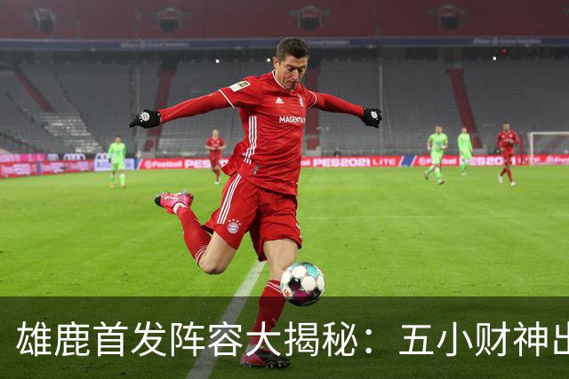 雄鹿首发阵容大揭秘：五小财神出动，公牛等着“遭殃”！